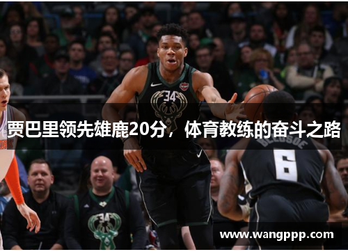 贾巴里领先雄鹿20分，体育教练的奋斗之路