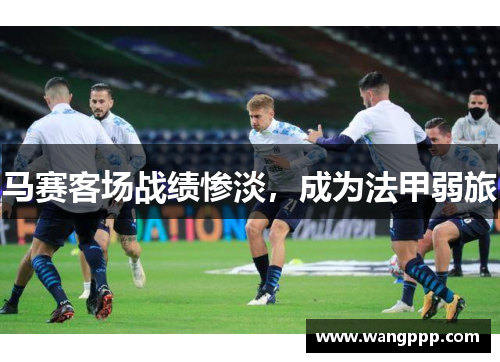 马赛客场战绩惨淡，成为法甲弱旅