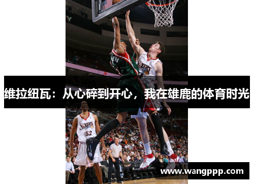 维拉纽瓦：从心碎到开心，我在雄鹿的体育时光